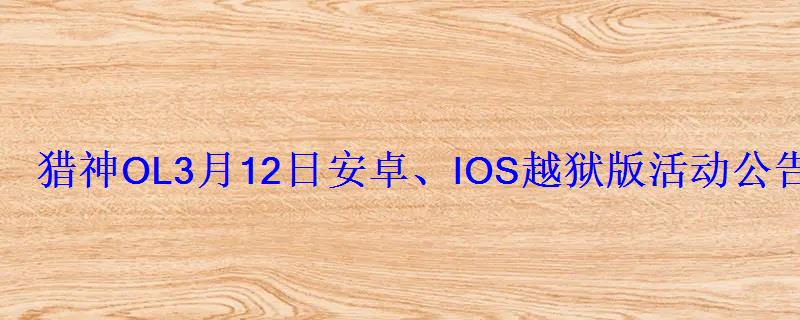 猎神OL3月12日安卓、IOS越狱版活动公告 猎神OL3月12日安卓、IOS越狱版活动公告