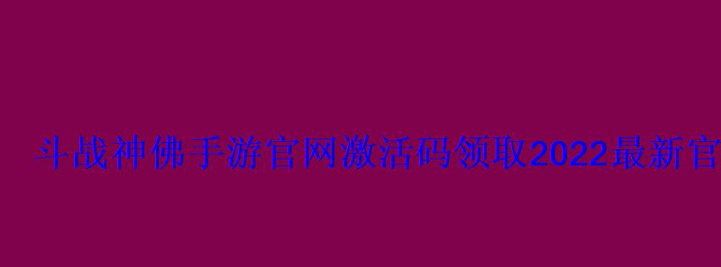 斗战神佛手游官网激活码领取2022最新官方礼包 斗战神佛手游官网激活码领取2022最新官方礼包