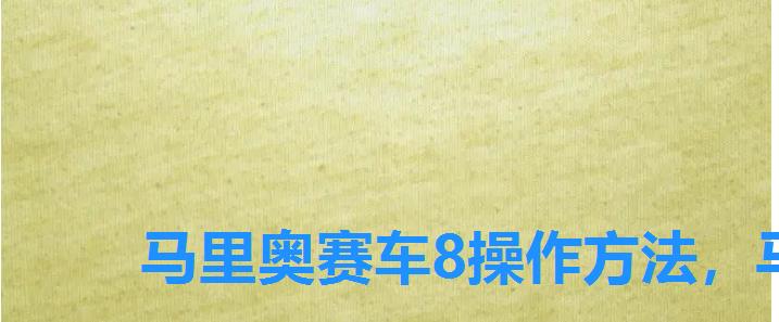 马里奥赛车8操作方法,马里奥赛车8操作技巧,马里奥赛车8新手攻略 马里奥赛车8操作方法,马里奥赛车8操作技巧,马里奥赛车8新手攻略