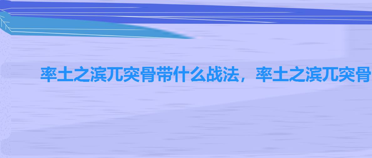 率土之滨兀突骨带什么战法,率土之滨兀突骨阵容推荐 率土之滨兀突骨带什么战法,率土之滨兀突骨阵容推荐
