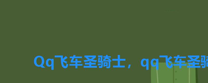 Qq飞车圣骑士，qq飞车圣骑士永久怎么弄