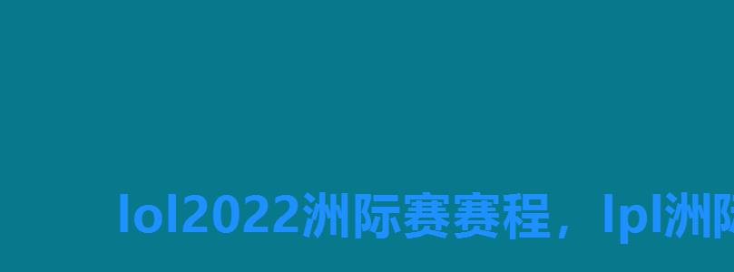 lol2022洲际赛赛程,lpl洲际赛时间 lol2022洲际赛赛程,lpl洲际赛时间