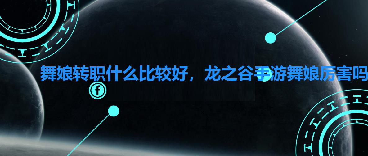 舞娘转职什么比较好,龙之谷手游舞娘厉害吗 舞娘转职什么比较好,龙之谷手游舞娘厉害吗
