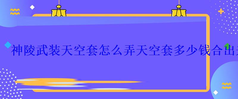 神陵武装天空套怎么弄天空套多少钱合出来 神陵武装天空套怎么弄天空套多少钱合出来