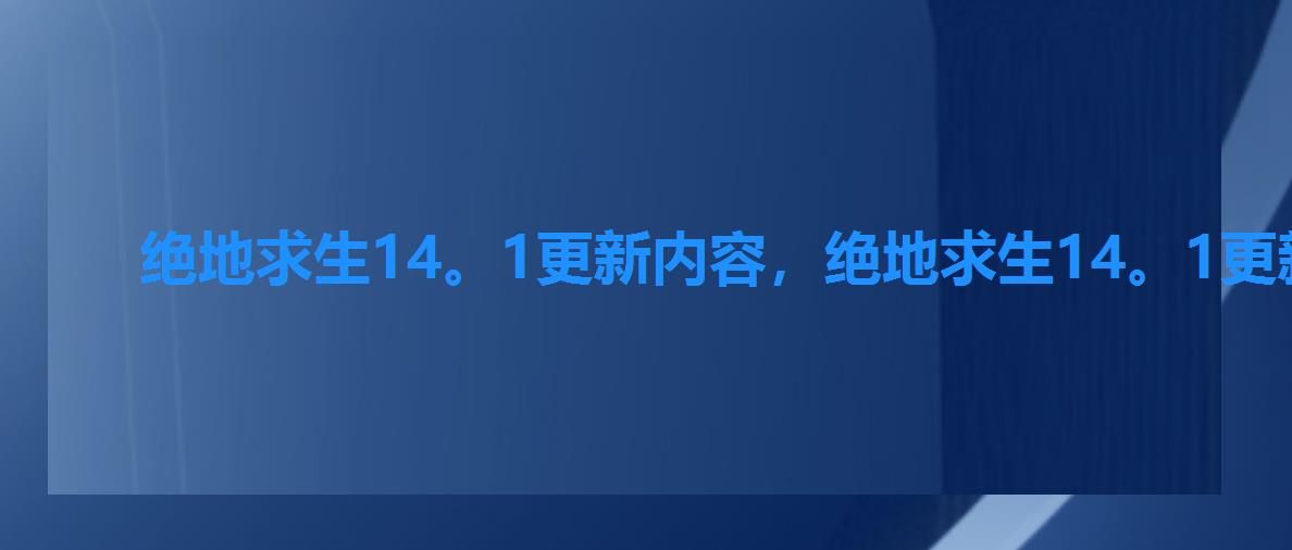 绝地求生14。1更新内容,绝地求生14。1更新 绝地求生14。1更新内容,绝地求生14。1更新
