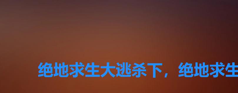绝地求生大逃杀下,绝地求生大逃杀最新更新公告 绝地求生大逃杀下,绝地求生大逃杀最新更新公告