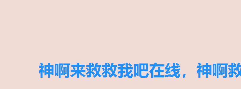 神啊来救救我吧在线,神啊救救我游戏 神啊来救救我吧在线,神啊救救我游戏