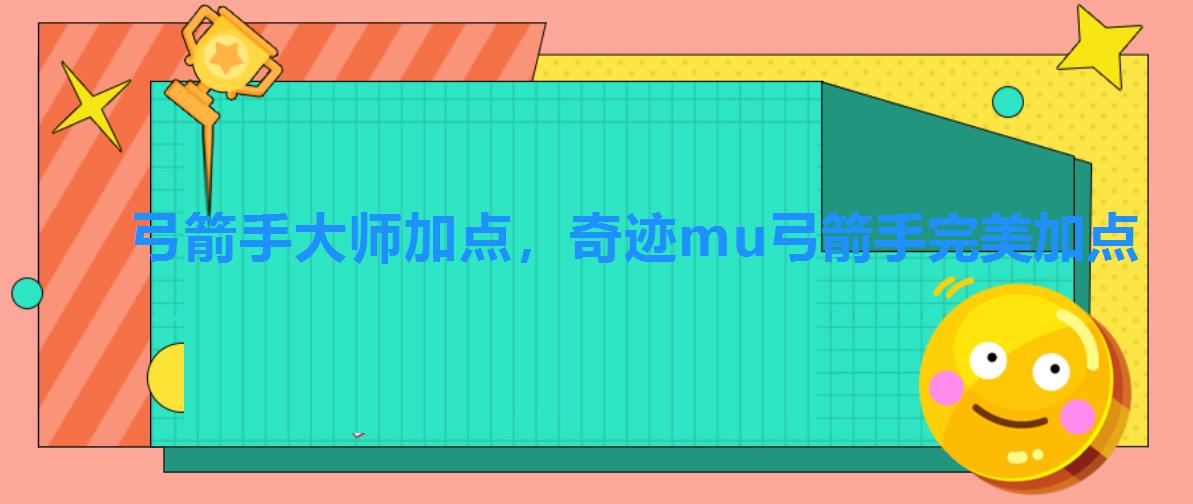 弓箭手大师加点,奇迹mu弓箭手完美加点 弓箭手大师加点,奇迹mu弓箭手完美加点