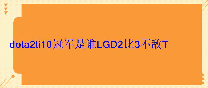 dota2ti10冠军是谁LGD2比3不敌TS战队 dota2ti10冠军是谁LGD2比3不敌TS战队