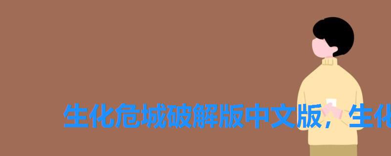 生化危城破解版中文版,生化危城无敌版 生化危城破解版中文版,生化危城无敌版