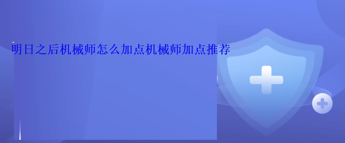 明日之后机械师怎么加点机械师加点推荐