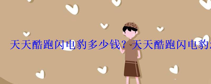 天天酷跑闪电豹多少钱?天天酷跑闪电豹怎么得? 天天酷跑闪电豹多少钱?天天酷跑闪电豹怎么得?