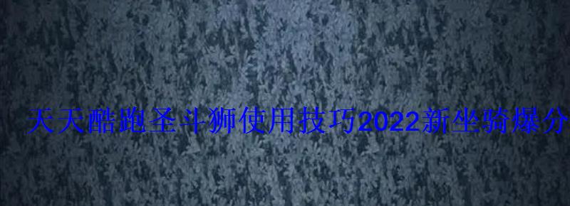 天天酷跑圣斗狮使用技巧2022新坐骑爆分攻略