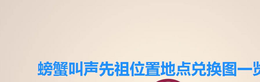 螃蟹叫声先祖位置地点兑换图一览,国服螃蟹先祖在哪儿 螃蟹叫声先祖位置地点兑换图一览,国服螃蟹先祖在哪儿