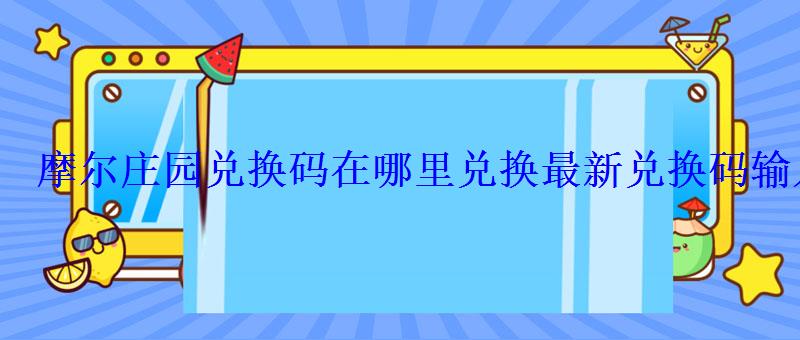 摩尔庄园兑换码在哪里兑换最新兑换码输入地址 摩尔庄园兑换码在哪里兑换最新兑换码输入地址