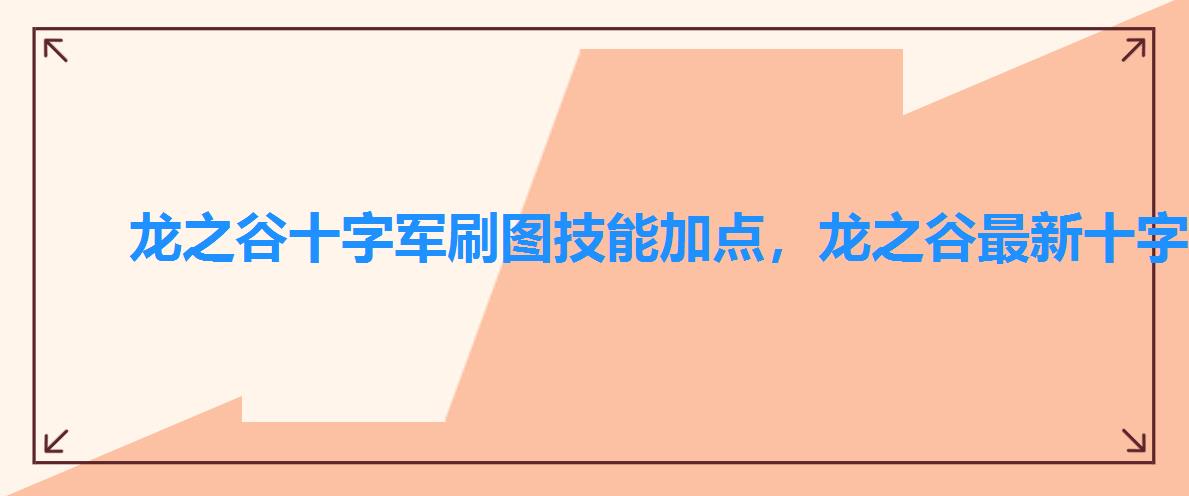 龙之谷十字军刷图技能加点,龙之谷最新十字军加点 龙之谷十字军刷图技能加点,龙之谷最新十字军加点