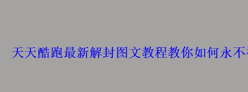 天天酷跑最新解封图文教程教你如何永不被封