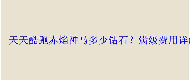 天天酷跑赤焰神马多少钻石?满级费用详解 天天酷跑赤焰神马多少钻石?满级费用详解