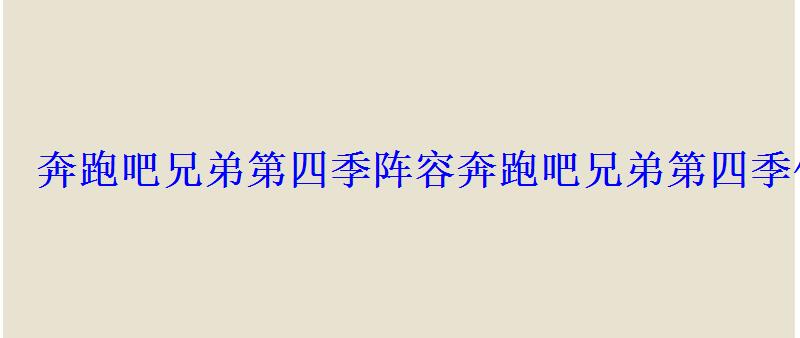奔跑吧兄弟第四季阵容奔跑吧兄弟第四季什么时候播? 奔跑吧兄弟第四季阵容奔跑吧兄弟第四季什么时候播?