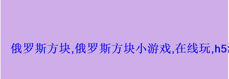 俄罗斯方块,俄罗斯方块小游戏,在线玩,h5游戏大全 俄罗斯方块,俄罗斯方块小游戏,在线玩,h5游戏大全