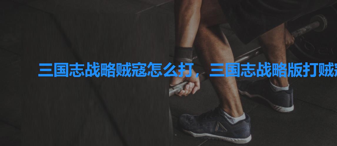 三国志战略贼寇怎么打,三国志战略版打贼寇可以用两队兵马吗 三国志战略贼寇怎么打,三国志战略版打贼寇可以用两队兵马吗