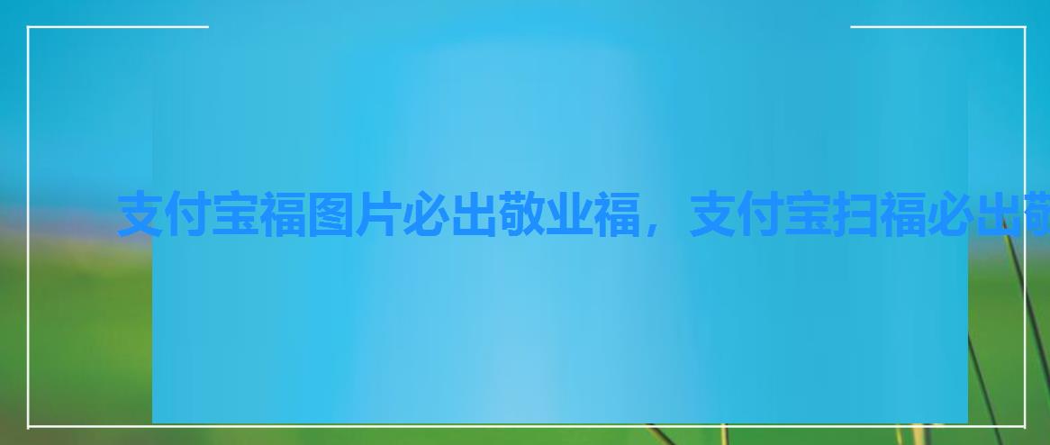 支付宝福图片必出敬业福,支付宝扫福必出敬业福的福字 支付宝福图片必出敬业福,支付宝扫福必出敬业福的福字