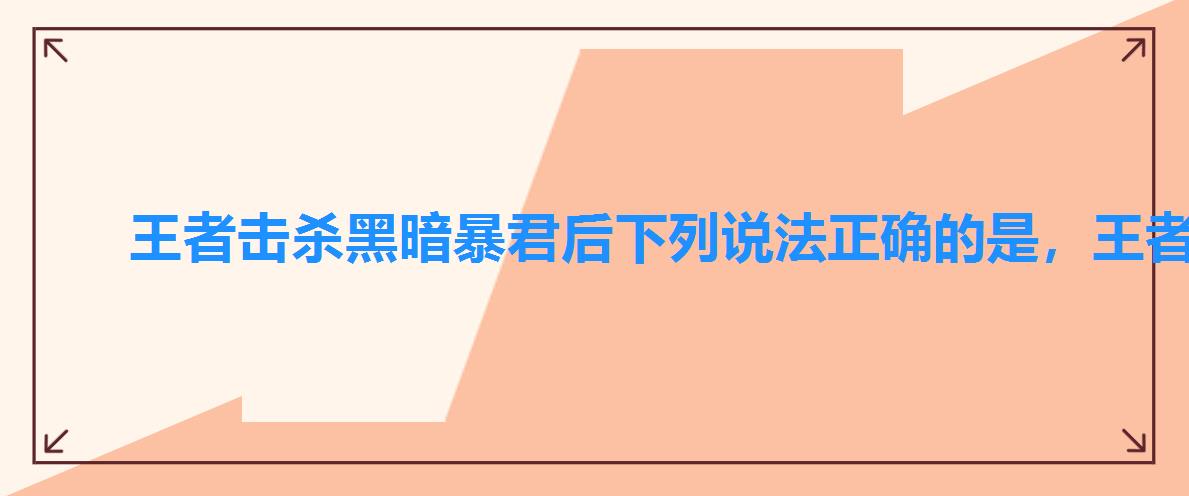 王者击杀黑暗暴君后下列说法正确的是,王者荣耀的黑暗暴君击杀有什么用 王者击杀黑暗暴君后下列说法正确的是,王者荣耀的黑暗暴君击杀有什么用