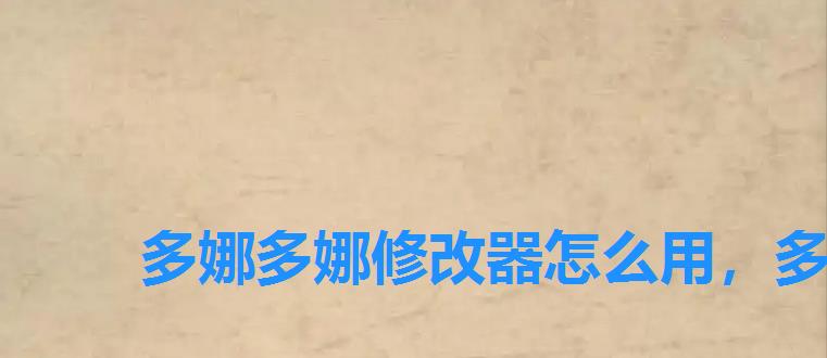 多娜多娜修改器怎么用,多娜多娜一起做坏事修改器使用方法 多娜多娜修改器怎么用,多娜多娜一起做坏事修改器使用方法