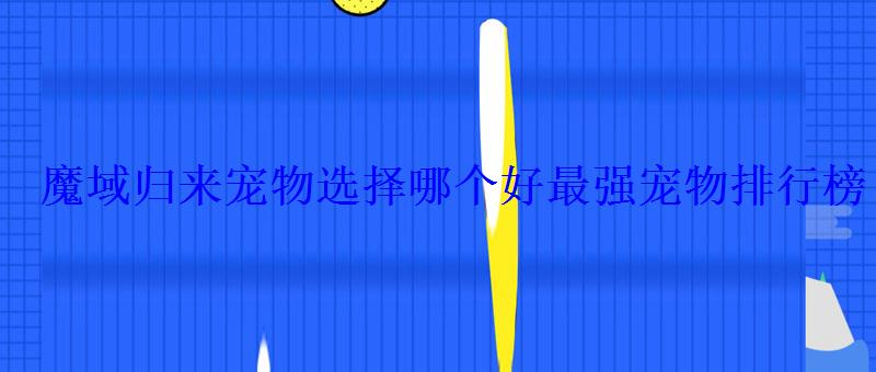 魔域归来宠物选择哪个好最强宠物排行榜 魔域归来宠物选择哪个好最强宠物排行榜