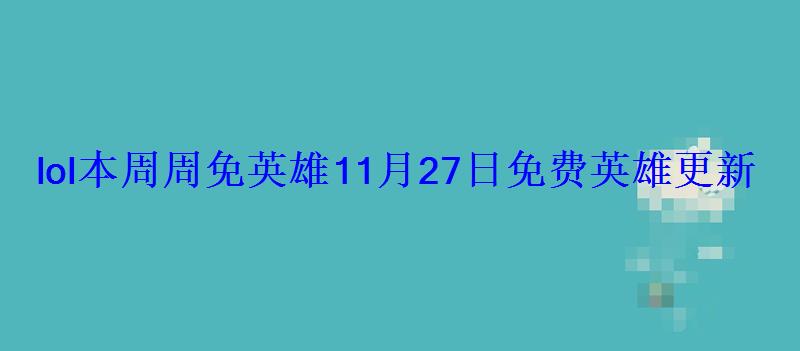 lol本周周免英雄11月27日免费英雄更新 lol本周周免英雄11月27日免费英雄更新