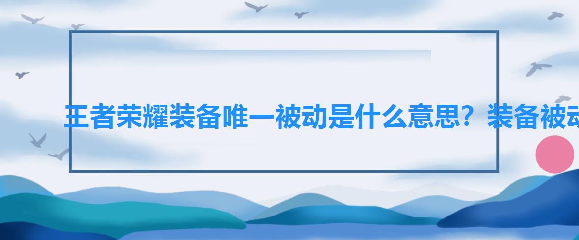 王者荣耀装备唯一被动是什么意思?装备被动可以叠加吗,王者荣耀装备主动技能可以叠加吗 王者荣耀装备唯一被动是什么意思?装备被动可以叠加吗,王者荣耀装备主动技能可以叠加吗