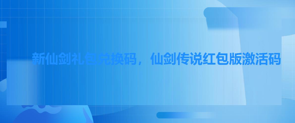 新仙剑礼包兑换码,仙剑传说红包版激活码 新仙剑礼包兑换码,仙剑传说红包版激活码