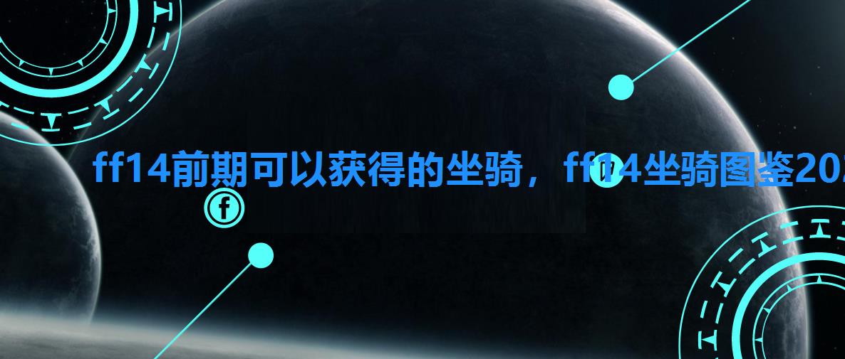 ff14前期可以获得的坐骑,ff14坐骑图鉴2022 ff14前期可以获得的坐骑,ff14坐骑图鉴2022