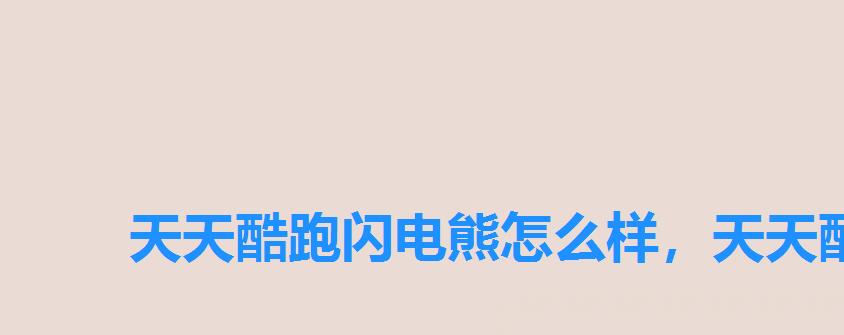 天天酷跑闪电熊怎么样,天天酷跑地心战熊搭配 天天酷跑闪电熊怎么样,天天酷跑地心战熊搭配