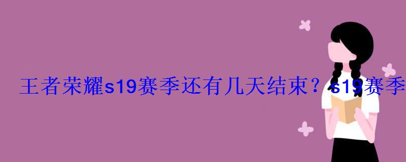 王者荣耀s19赛季还有几天结束?s19赛季7月8日结束? 王者荣耀s19赛季还有几天结束?s19赛季7月8日结束?