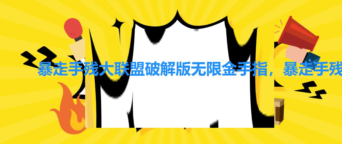 暴走手残大联盟破解版无限金手指，暴走手残大联盟攻略