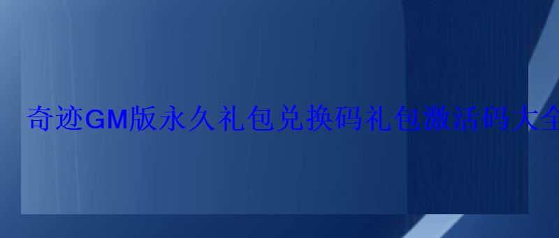 奇迹GM版永久礼包兑换码礼包激活码大全 奇迹GM版永久礼包兑换码礼包激活码大全