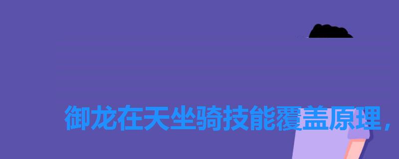 御龙在天坐骑技能覆盖原理,御龙在天手游坐骑装备怎么获得 御龙在天坐骑技能覆盖原理,御龙在天手游坐骑装备怎么获得