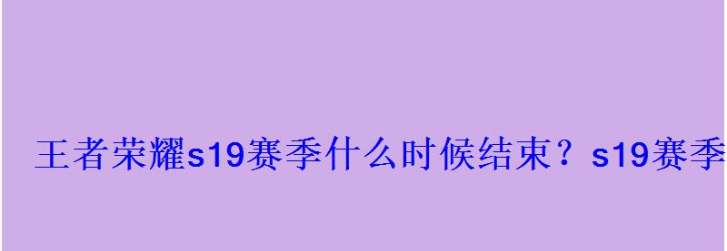 王者荣耀s19赛季什么时候结束?s19赛季结束时间 王者荣耀s19赛季什么时候结束?s19赛季结束时间