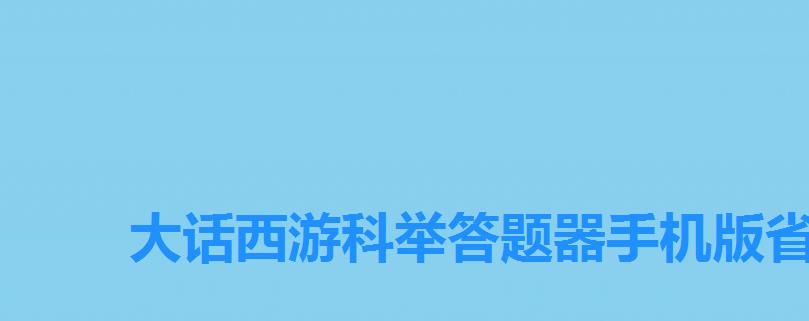大话西游科举答题器手机版省,大话西游手游科举题库答题器 大话西游科举答题器手机版省,大话西游手游科举题库答题器