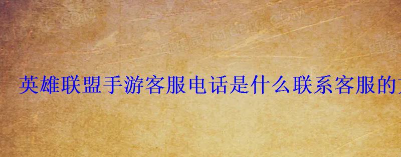 英雄联盟手游客服电话是什么联系客服的方法 英雄联盟手游客服电话是什么联系客服的方法