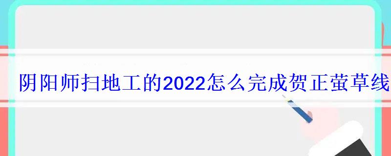 阴阳师扫地工的2022怎么完成贺正萤草线索答案是什么 阴阳师扫地工的2022怎么完成贺正萤草线索答案是什么