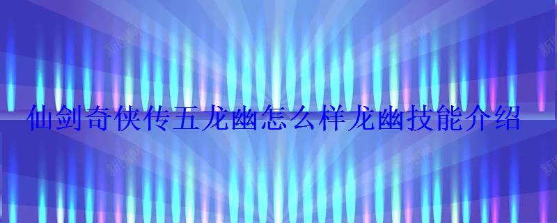 仙剑奇侠传五龙幽怎么样龙幽技能介绍 仙剑奇侠传五龙幽怎么样龙幽技能介绍