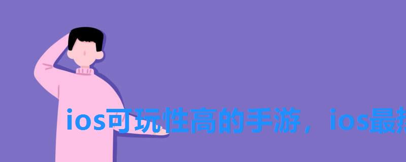 ios可玩性高的手游,ios最热门手游 ios可玩性高的手游,ios最热门手游