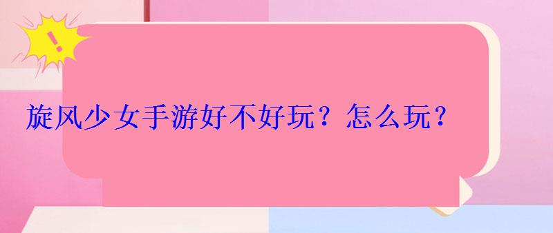 旋风少女手游好不好玩?怎么玩? 旋风少女手游好不好玩?怎么玩?