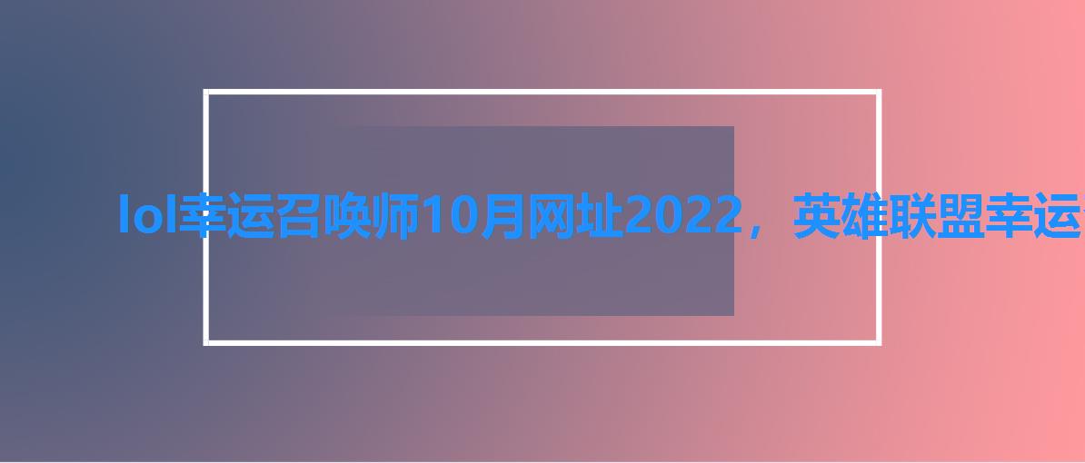 lol幸运召唤师10月网址2022,英雄联盟幸运召唤师3月网址2022 lol幸运召唤师10月网址2022,英雄联盟幸运召唤师3月网址2022