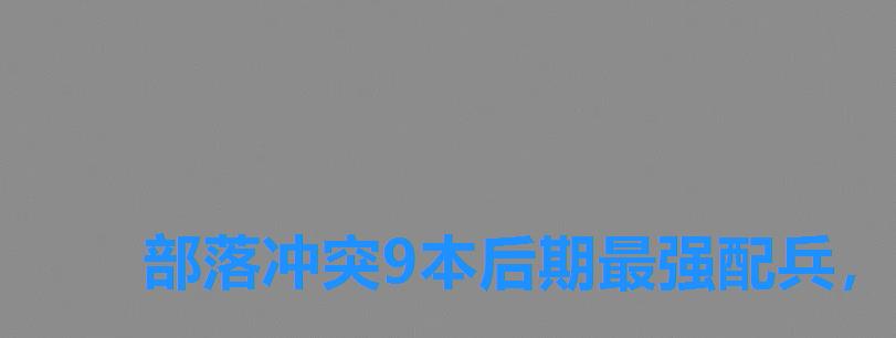 部落冲突9本后期最强配兵，部落冲突9本最强配兵2022,9本打资源最佳兵种搭配推荐游