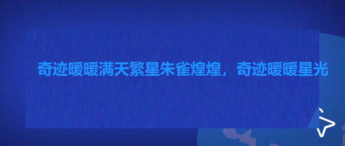 奇迹暖暖满天繁星朱雀煌煌,奇迹暖暖星光 奇迹暖暖满天繁星朱雀煌煌,奇迹暖暖星光
