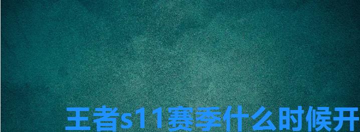 王者s11赛季什么时候开始,王者荣耀S1赛季是什么时候 王者s11赛季什么时候开始,王者荣耀S1赛季是什么时候