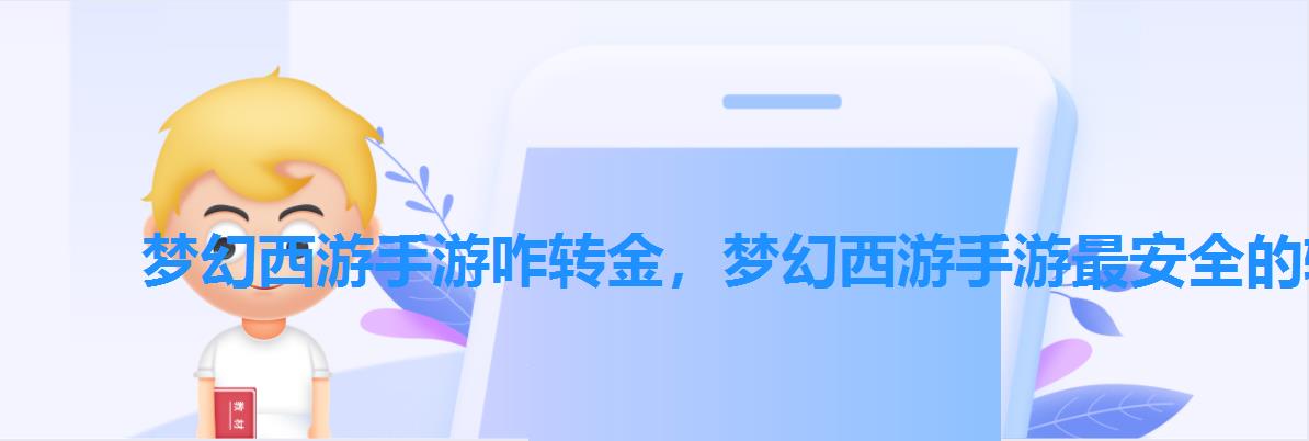 梦幻西游手游咋转金,梦幻西游手游最安全的转金方法 梦幻西游手游咋转金,梦幻西游手游最安全的转金方法